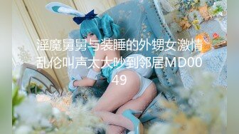 淫魔舅舅与装睡的外甥女激情乱伦叫声太大吵到邻居MD0049