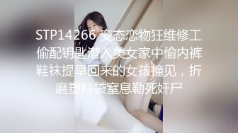 STP14266 变态恋物狂维修工偷配钥匙潜入美女家中偷内裤鞋袜提早回来的女孩撞见，折磨塑料袋窒息勒死奸尸