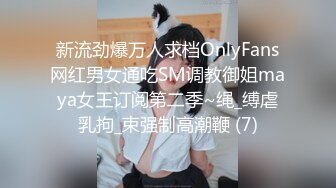 新流劲爆万人求档OnlyFans网红男女通吃SM调教御姐maya女王订阅第二季~绳_缚虐乳拘_束强制高潮鞭 (7)