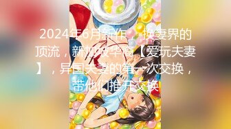 2024年6月新作， 换妻界的顶流，新加坡华裔【爱玩夫妻】，异国夫妻的第一次交换，带他们推开交换