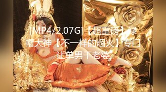 [MP4/2.07G]【超重磅】绿帽大神【不一样的烟火】专门让单男干老婆