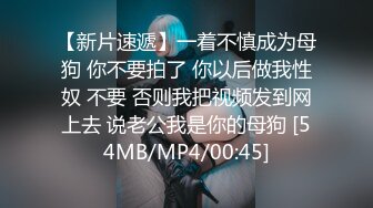 【新片速遞】一着不慎成为母狗 你不要拍了 你以后做我性奴 不要 否则我把视频发到网上去 说老公我是你的母狗 [54MB/MP4/00:45]