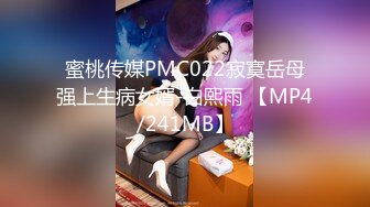 蜜桃传媒PMC022寂寞岳母强上生病女婿-白熙雨 【MP4/241MB】