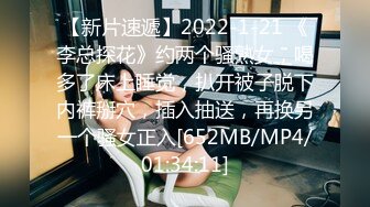 【新片速遞】2022-1-21 《李总探花》约两个骚熟女，喝多了床上睡觉，扒开被子脱下内裤掰穴，插入抽送，再换另一个骚女正入[652MB/MP4/01:34:11]