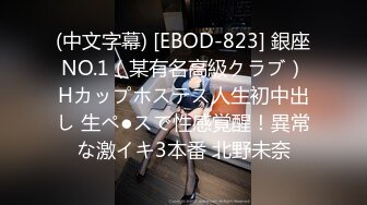 (中文字幕) [EBOD-823] 銀座NO.1（某有名高級クラブ）Hカップホステス人生初中出し 生ペ●スで性感覚醒！異常な激イキ3本番 北野未奈