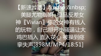 【新速片遞】&nbsp;&nbsp;✨美腿尤物御姐✨极品反差女神〖Vivian〗你的女神有钱人的玩物，自己掰开小骚逼让大鸡巴插入 直入花心 被操到痉挛失声[898M/MP4/18:51]