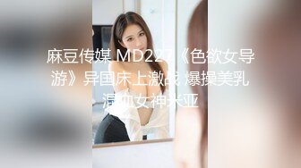 麻豆传媒 MD227《色欲女导游》异国床上激战 爆操美乳混血女神米亚