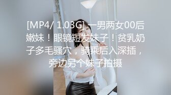 [MP4/ 1.03G] 一男两女00后嫩妹！眼镜短发妹子！贫乳奶子多毛骚穴，骑乘后入深插，旁边另个妹子拍摄