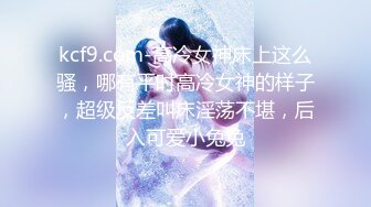 kcf9.com-高冷女神床上这么骚，哪有平时高冷女神的样子，超级反差叫床淫荡不堪，后入可爱小兔兔