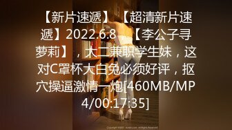 【新片速遞】 【超清新片速遞】2022.6.8，【李公子寻萝莉】，大二兼职学生妹，这对C罩杯大白兔必须好评，抠穴操逼激情一炮[460MB/MP4/00:17:35]