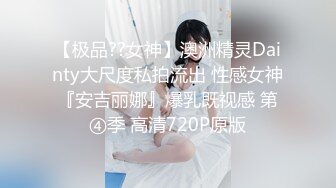 【极品??女神】澳洲精灵Dainty大尺度私拍流出 性感女神『安吉丽娜』爆乳既视感 第④季 高清720P原版