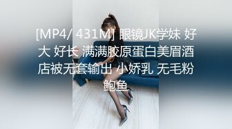 [MP4/ 431M] 眼镜JK学妹 好大 好长 满满胶原蛋白美眉酒店被无套输出 小娇乳 无毛粉鲍鱼