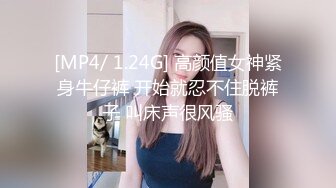 [MP4/ 1.24G] 高颜值女神紧身牛仔裤 开始就忍不住脱裤子 叫床声很风骚