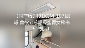 【国产版】[91KCM-107]晨曦 兽欲老总爆操蜜臀女秘书 91制片厂