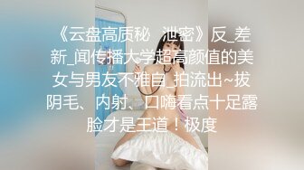 《云盘高质秘️泄密》反_差新_闻传播大学超高颜值的美女与男友不雅自_拍流出~拔阴毛、内射、口嗨看点十足露脸才是王道！极度