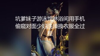 坑爹妹子游泳馆淋浴间用手机偷窥对面少妇洗澡换衣服全过程