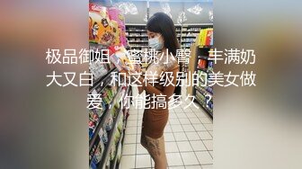 极品御姐，蜜桃小臀，丰满奶大又白，和这样级别的美女做爱，你能搞多久？