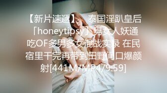 【新片速遞】 ✨泰国淫趴皇后「honeytipsy」男女人妖通吃OF多男多女混战实录 在民宿里干完再带到田野间口爆颜射[441M/MP4/9:59]