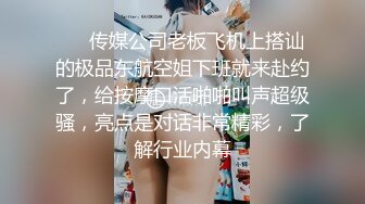 ❤️传媒公司老板飞机上搭讪的极品东航空姐下班就来赴约了，给按摩口活啪啪叫声超级骚，亮点是对话非常精彩，了解行业内幕