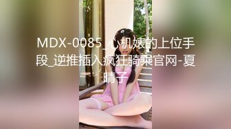 MDX-0085_心机婊的上位手段_逆推插入疯狂骑乘官网-夏晴子