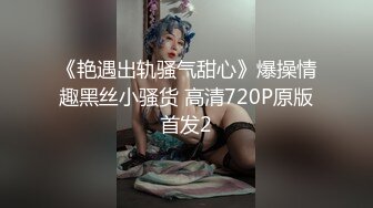 《艳遇出轨骚气甜心》爆操情趣黑丝小骚货 高清720P原版首发2