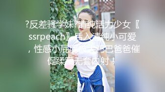 ?反差骚学妹?清纯活力少女〖ssrpeach〗后入清纯小可爱，性感小屁屁被大鸡巴爸爸催促蹂躏无套内射！