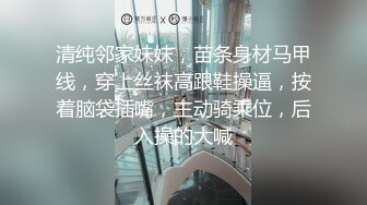 清纯邻家妹妹，苗条身材马甲线，穿上丝袜高跟鞋操逼，按着脑袋插嘴，主动骑乘位，后入操的大喊