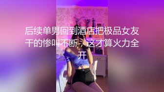 后续单男回到酒店把极品女友干的惨叫不断，这才算火力全开