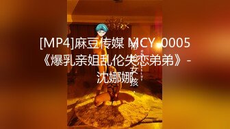 [MP4]麻豆传媒 MCY-0005《爆乳亲姐乱伦失恋弟弟》-沈娜娜