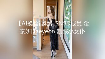 【AI换脸视频】SNSD成员 金泰妍[Taeyeon]制服小女仆