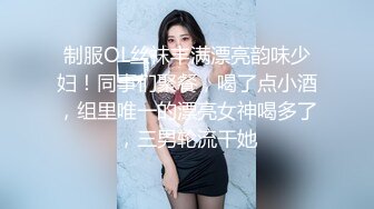 制服OL丝袜丰满漂亮韵味少妇！同事们聚餐，喝了点小酒，组里唯一的漂亮女神喝多了，三男轮流干她