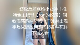 ❤️终极反差露脸小女神！推特金主爸爸【ron的奴隶】调教淫荡嫩妹母狗，户外露出淫字喝尿野战狗笼狗爬各种花样不当人看