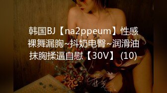 韩国BJ【na2ppeum】性感裸舞漏胸~抖奶电臀~润滑油抹胸揉逼自慰【30V】 (10)