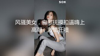 风骚美女，自慰抚摸扣逼嗨上高潮，激情狂喷