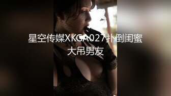 星空传媒XKGA027扑倒闺蜜大吊男友