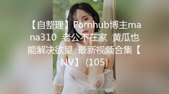 【自整理】Pornhub博主mana310  老公不在家  黄瓜也能解决欲望  最新视频合集【NV】 (105)