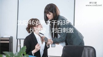 沈阳46岁熟女干妈3P，教小伙做爱，对白刺激