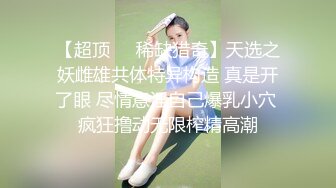 【超顶❤️稀缺猎奇】天选之妖雌雄共体特异构造 真是开了眼 尽情意淫自己爆乳小穴 疯狂撸动无限榨精高潮