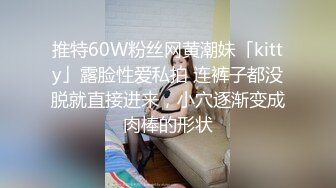 推特60W粉丝网黄潮妹「kitty」露脸性爱私拍 连裤子都没脱就直接进来，小穴逐渐变成肉棒的形状