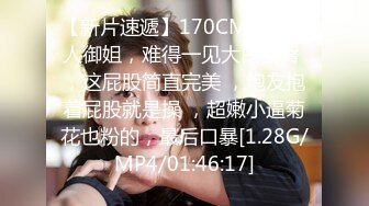 【新片速遞】170CM妖艳新人御姐，难得一见大白美臀 ，这屁股简直完美 ，炮友抱着屁股就是操 ，超嫩小逼菊花也粉的，最后口暴[1.28G/MP4/01:46:17]