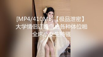 [MP4/410MB]【极品泄密】大学情侣订婚自拍各种体位啪全床小女生特骚