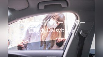 SWAG 连续潮吹一直抽插ㄧ直喷水 Daisybaby