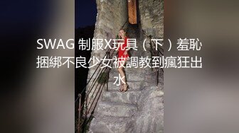 SWAG 制服X玩具（下）羞恥捆綁不良少女被調教到瘋狂出水