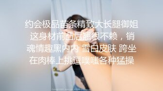 约会极品苗条精致大长腿御姐 这身材前凸后翘很不赖，销魂情趣黑内内 雪白皮肤 跨坐在肉棒上挑逗噗嗤各种猛操