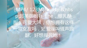 [MP4/ 123M]&nbsp;&nbsp;超美御姐Ts-tine，爆乳酥胸，可爱大屌，你想拥有这样一款女友吗，娇羞淫叫骚声浪翻、好想操死她！