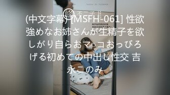 (中文字幕) [MSFH-061] 性欲強めなお姉さんが生精子を欲しがり自らおマ○コおっびろげる初めての中出し性交 吉永このみ