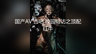 国产AV 杏吧 校园暗访之顶配红牛