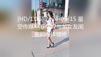 [HD/1.0G] 2024-09-15 星空传媒XKG-232与前女友闺蜜的肉体缠绵