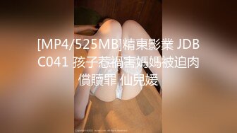 [MP4/525MB]精東影業 JDBC041 孩子惹禍害媽媽被迫肉償贖罪 仙兒媛