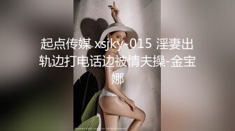 起点传媒 xsjky-015 淫妻出轨边打电话边被情夫操-金宝娜